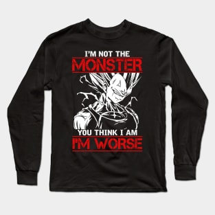 I'm not the monster You think I am I'm worse Long Sleeve T-Shirt